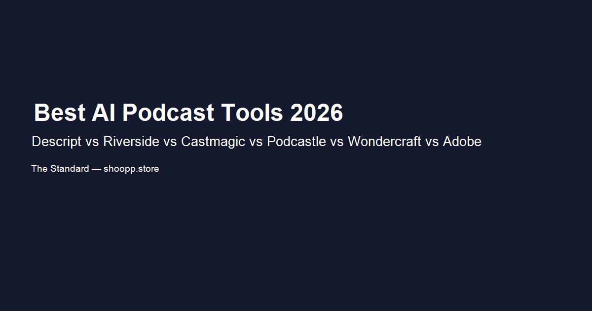 AI podcast production tools comparison: Descript vs Riverside vs Castmagic vs Podcastle vs Wondercraft vs Adobe Podcast 2026